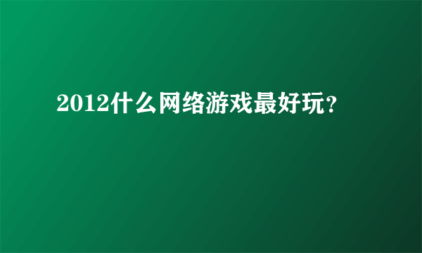 2012什么网络游戏最好玩？