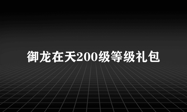 御龙在天200级等级礼包