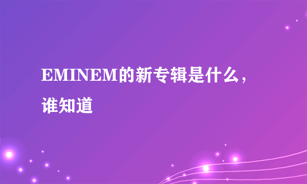 EMINEM的新专辑是什么，谁知道