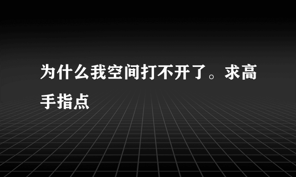 为什么我空间打不开了。求高手指点