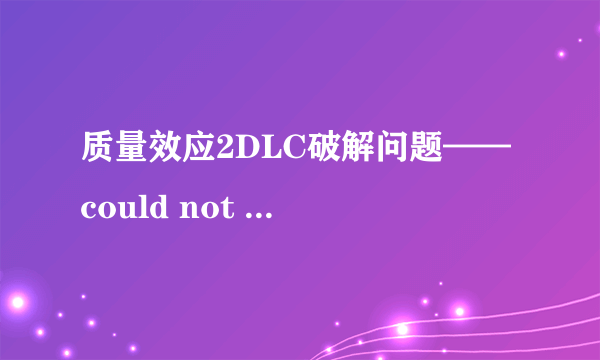 质量效应2DLC破解问题—— could not find mass effect 2 directory