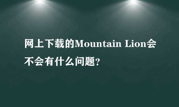 网上下载的Mountain Lion会不会有什么问题？