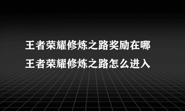 王者荣耀修炼之路奖励在哪 王者荣耀修炼之路怎么进入