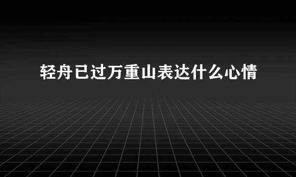 轻舟已过万重山表达什么心情