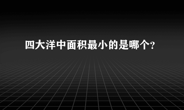 四大洋中面积最小的是哪个？