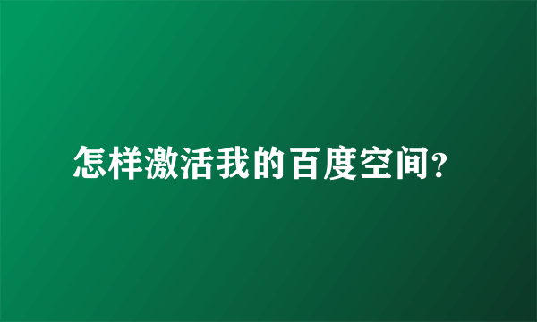 怎样激活我的百度空间？