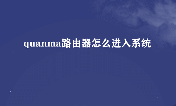 quanma路由器怎么进入系统