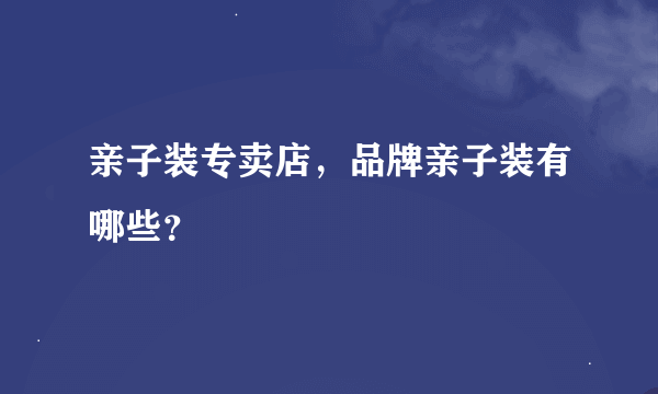 亲子装专卖店，品牌亲子装有哪些？