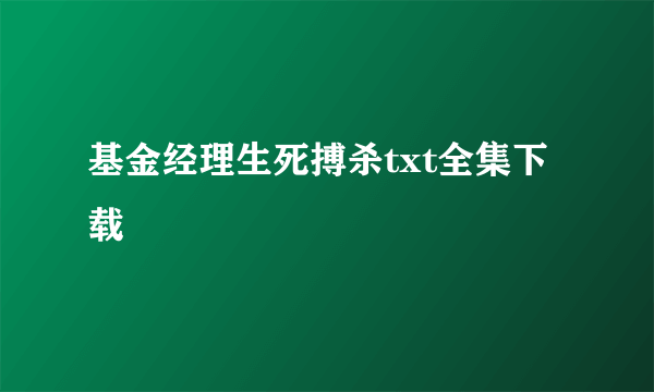 基金经理生死搏杀txt全集下载