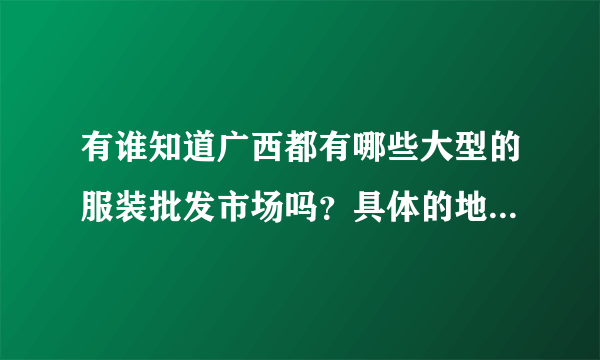 有谁知道广西都有哪些大型的服装批发市场吗？具体的地点也说下