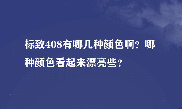 标致408有哪几种颜色啊？哪种颜色看起来漂亮些？