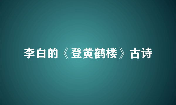 李白的《登黄鹤楼》古诗