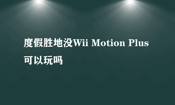 度假胜地没Wii Motion Plus可以玩吗