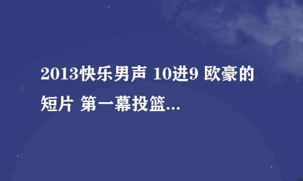 2013快乐男声 10进9 欧豪的短片 第一幕投篮时的背景音乐 是叫什么名字？