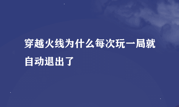 穿越火线为什么每次玩一局就自动退出了