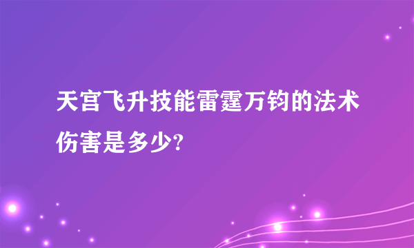 天宫飞升技能雷霆万钧的法术伤害是多少?