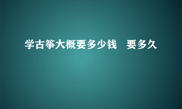 学古筝大概要多少钱   要多久