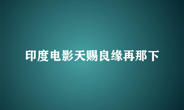 印度电影天赐良缘再那下