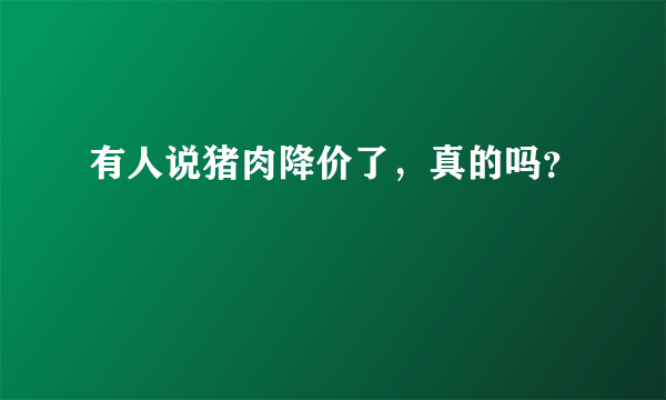 有人说猪肉降价了，真的吗？