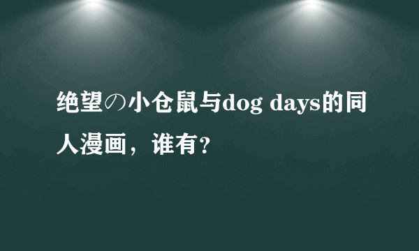 绝望の小仓鼠与dog days的同人漫画，谁有？