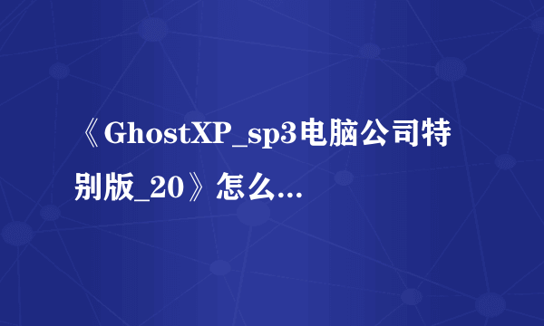 《GhostXP_sp3电脑公司特别版_20》怎么重装系统?