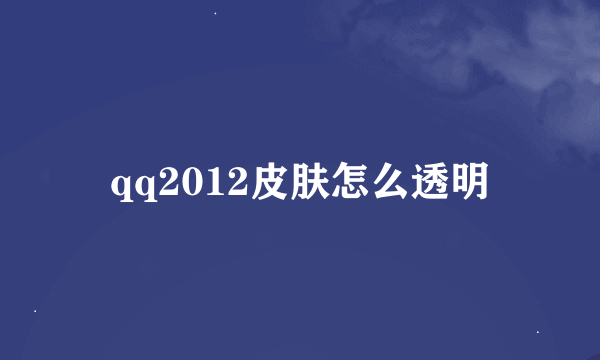 qq2012皮肤怎么透明