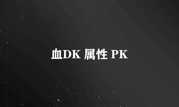 血DK 属性 PK