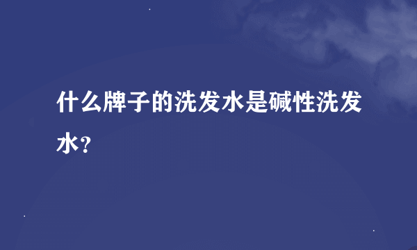 什么牌子的洗发水是碱性洗发水？