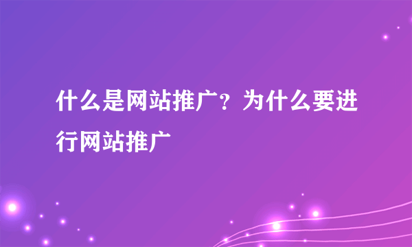 什么是网站推广？为什么要进行网站推广