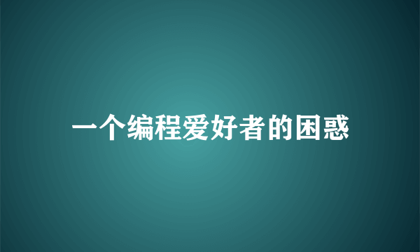 一个编程爱好者的困惑