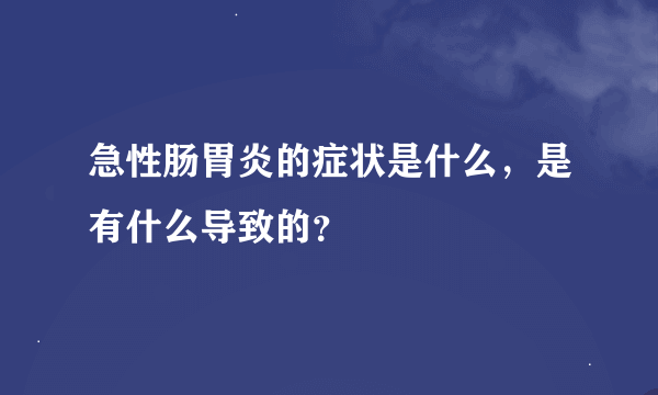 急性肠胃炎的症状是什么，是有什么导致的？