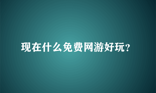 现在什么免费网游好玩？