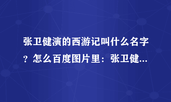 张卫健演的西游记叫什么名字？怎么百度图片里：张卫健版西游记和陈浩南版西游记