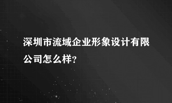 深圳市流域企业形象设计有限公司怎么样？