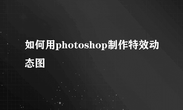 如何用photoshop制作特效动态图