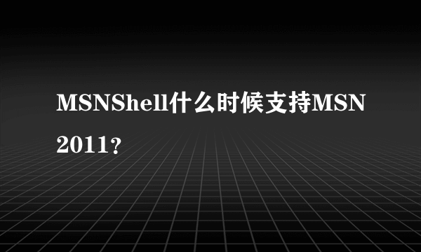 MSNShell什么时候支持MSN2011？