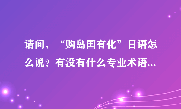 请问，“购岛国有化”日语怎么说？有没有什么专业术语的？谢谢！