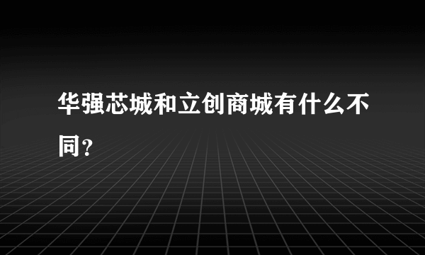 华强芯城和立创商城有什么不同？