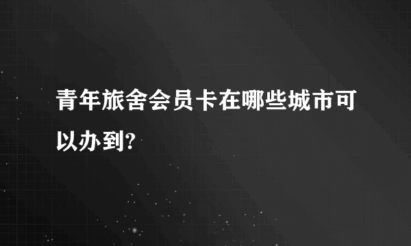 青年旅舍会员卡在哪些城市可以办到?