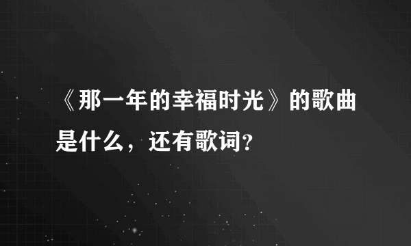 《那一年的幸福时光》的歌曲是什么，还有歌词？