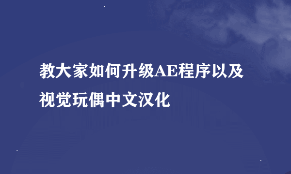 教大家如何升级AE程序以及视觉玩偶中文汉化