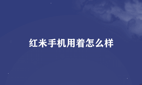 红米手机用着怎么样