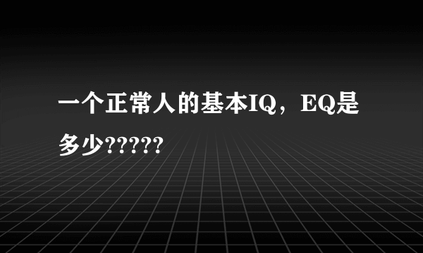 一个正常人的基本IQ，EQ是多少?????