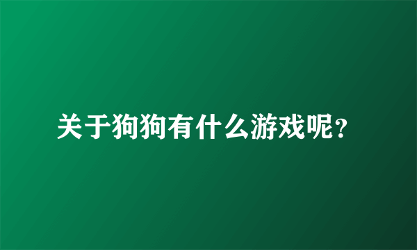 关于狗狗有什么游戏呢？