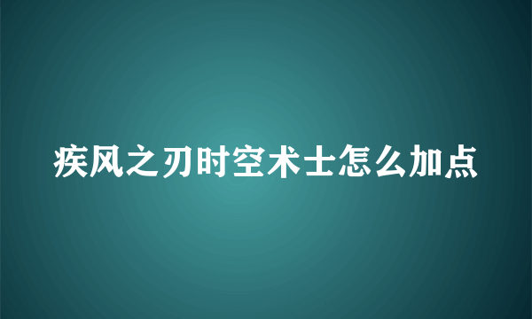 疾风之刃时空术士怎么加点