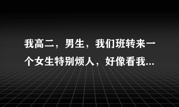 我高二，男生，我们班转来一个女生特别烦人，好像看我不顺眼一样，老挤兑我，我应不应该回复他一下，还是