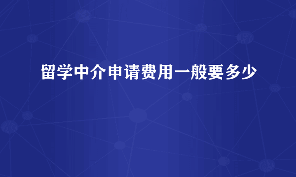 留学中介申请费用一般要多少