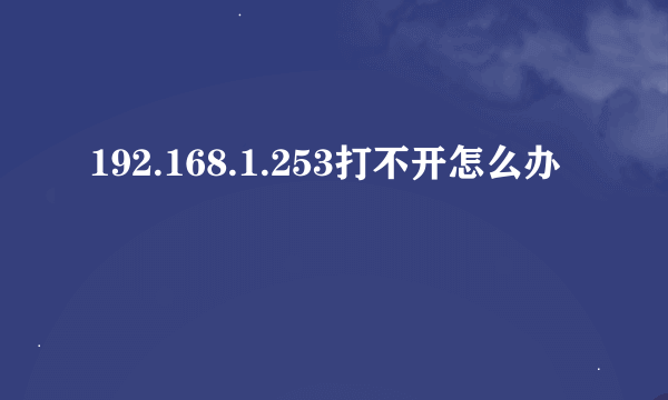 192.168.1.253打不开怎么办