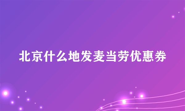 北京什么地发麦当劳优惠券