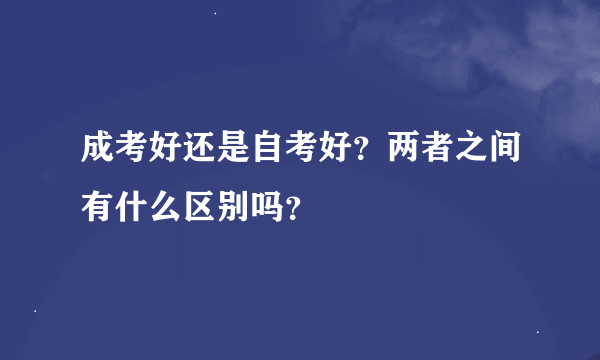 成考好还是自考好？两者之间有什么区别吗？